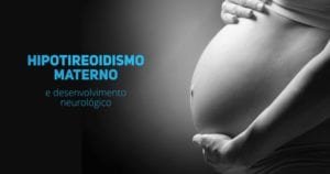 Hipotireoidismo materno e desenvolvimento neurologico nas criancas - pediatria