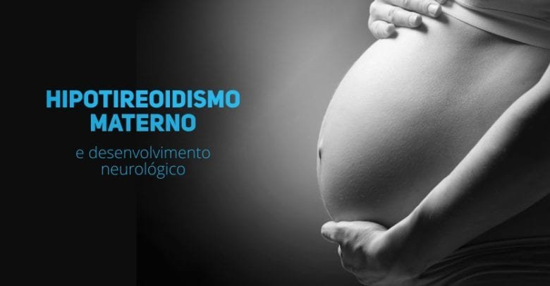 Hipotireoidismo materno e desenvolvimento neurologico nas criancas - pediatria